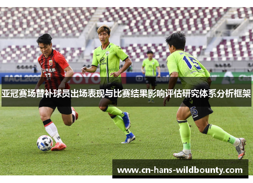 亚冠赛场替补球员出场表现与比赛结果影响评估研究体系分析框架 亚冠赛场替补球员出场表现与比赛结果影响评估研究体系分析框架