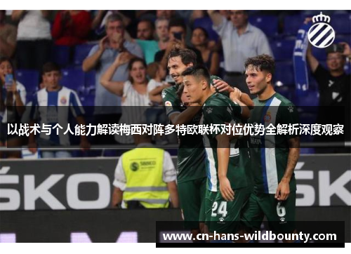 以战术与个人能力解读梅西对阵多特欧联杯对位优势全解析深度观察