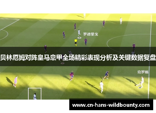 贝林厄姆对阵皇马意甲全场精彩表现分析及关键数据复盘