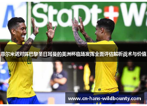 菲尔米诺对阵巴黎圣日耳曼的美洲杯临场发挥全面评估解析战术与价值 菲尔米诺对阵巴黎圣日耳曼的美洲杯临场发挥全面评估解析战术与价值