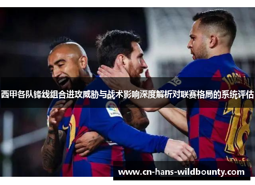 西甲各队锋线组合进攻威胁与战术影响深度解析对联赛格局的系统评估