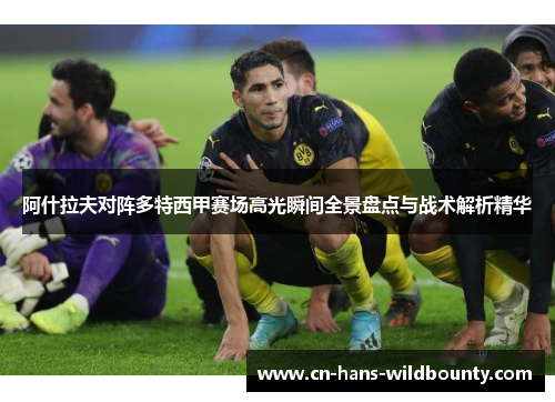 阿什拉夫对阵多特西甲赛场高光瞬间全景盘点与战术解析精华