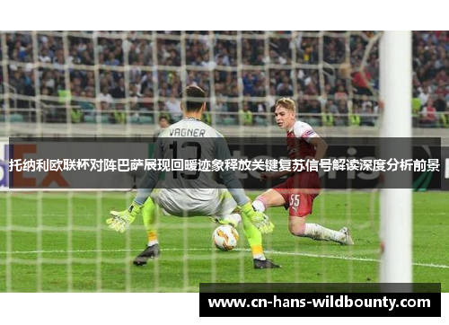 托纳利欧联杯对阵巴萨展现回暖迹象释放关键复苏信号解读深度分析前景