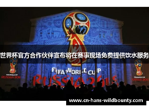 世界杯官方合作伙伴宣布将在赛事现场免费提供饮水服务