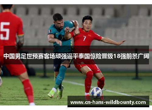中国男足世预赛客场顽强逼平泰国惊险晋级18强前景广阔