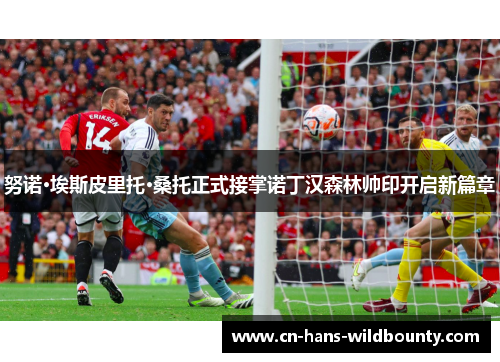 努诺·埃斯皮里托·桑托正式接掌诺丁汉森林帅印开启新篇章