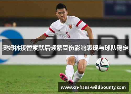奥姆林接替索默后频繁受伤影响表现与球队稳定 奥姆林接替索默后频繁受伤影响表现与球队稳定