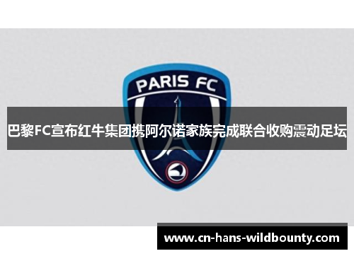 巴黎FC宣布红牛集团携阿尔诺家族完成联合收购震动足坛 巴黎FC宣布红牛集团携阿尔诺家族完成联合收购震动足坛