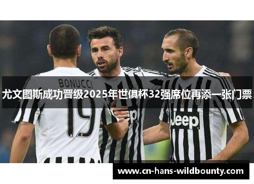 尤文图斯成功晋级2025年世俱杯32强席位再添一张门票