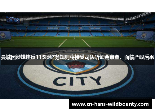 曼城因涉嫌违反115项财务规则将接受司法听证会审查,面临严峻后果 曼城因涉嫌违反115项财务规则将接受司法听证会审查,面临严峻后果