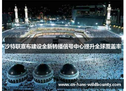 沙特联宣布建设全新转播信号中心提升全球覆盖率 沙特联宣布建设全新转播信号中心提升全球覆盖率