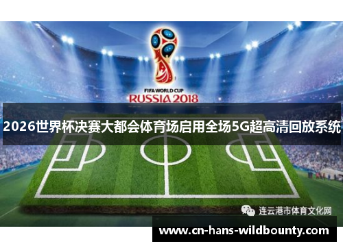 2026世界杯决赛大都会体育场启用全场5G超高清回放系统