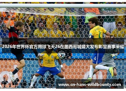 2026年世界杯官方用球飞天26在墨西哥城盛大发布彰显赛事荣耀