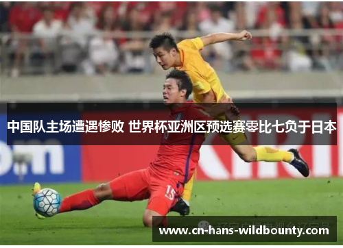 中国队主场遭遇惨败 世界杯亚洲区预选赛零比七负于日本
