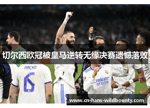 切尔西欧冠被皇马逆转无缘决赛遗憾落败