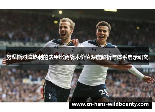 努涅斯对阵热刺的法甲比赛战术价值深度解析与体系启示研究