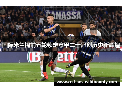 国际米兰提前五轮锁定意甲二十冠创历史新辉煌