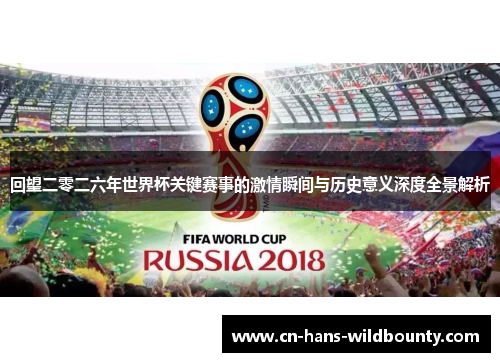 回望二零二六年世界杯关键赛事的激情瞬间与历史意义深度全景解析