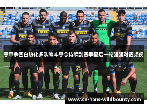 意甲争四白热化多队缠斗悬念持续到赛季最后一轮强强对话频现