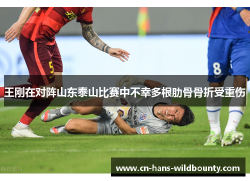 王刚在对阵山东泰山比赛中不幸多根肋骨骨折受重伤
