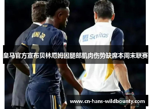 皇马官方宣布贝林厄姆因腿部肌肉伤势缺席本周末联赛 皇马官方宣布贝林厄姆因腿部肌肉伤势缺席本周末联赛